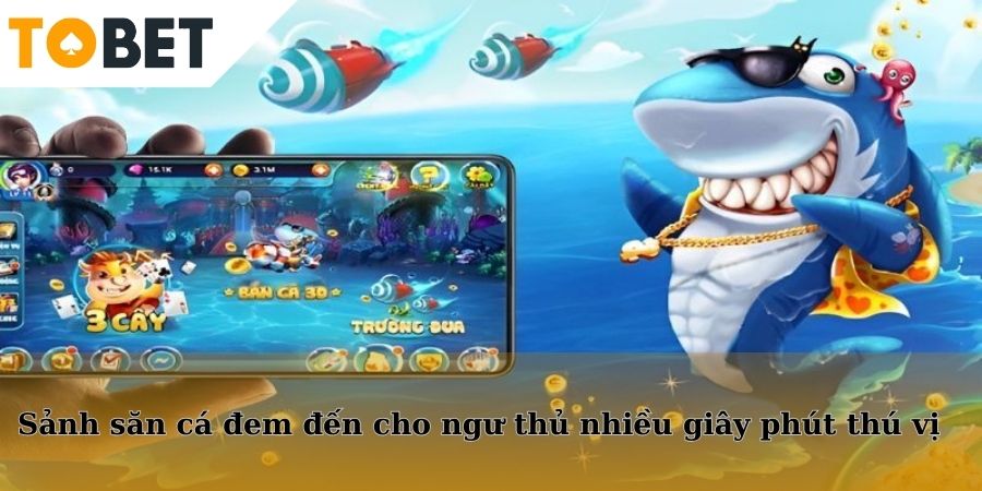 Sảnh săn cá đem đến cho ngư thủ nhiều giây phút thú vị