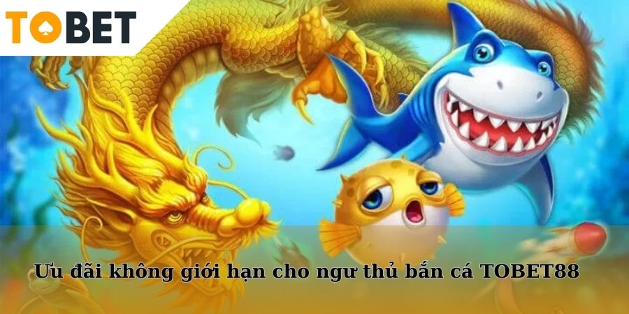 Ưu đãi không giới hạn cho ngư thủ bắn cá TOBET88
