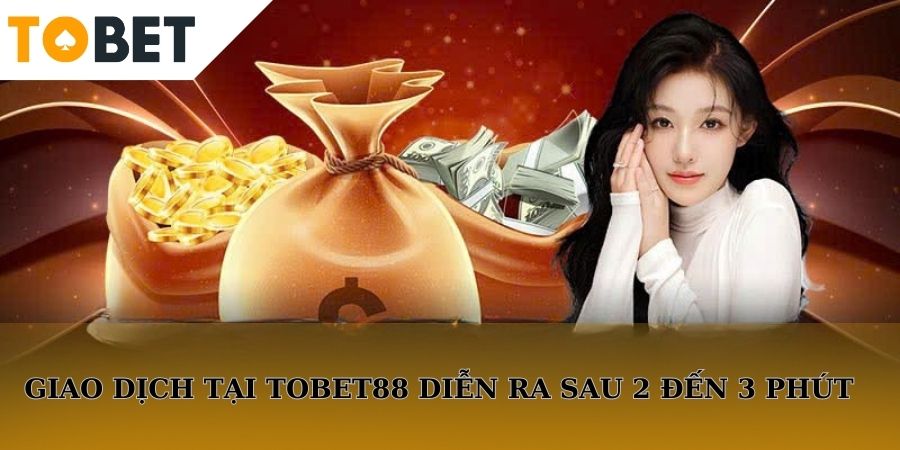 Các lệnh giao dịch tại Tobet88 diễn ra chỉ sau 2 đến 3 phút