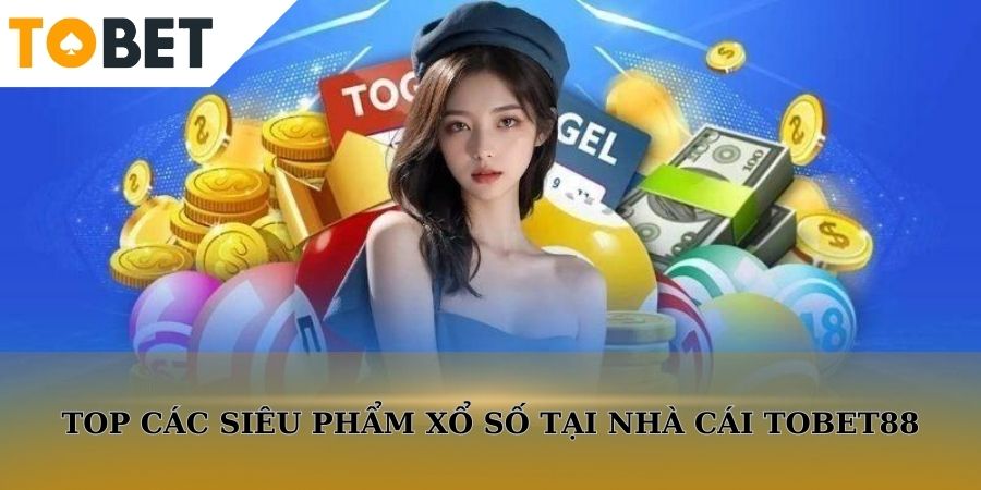 Top các siêu phẩm xổ số đỉnh cao tại TOBET88