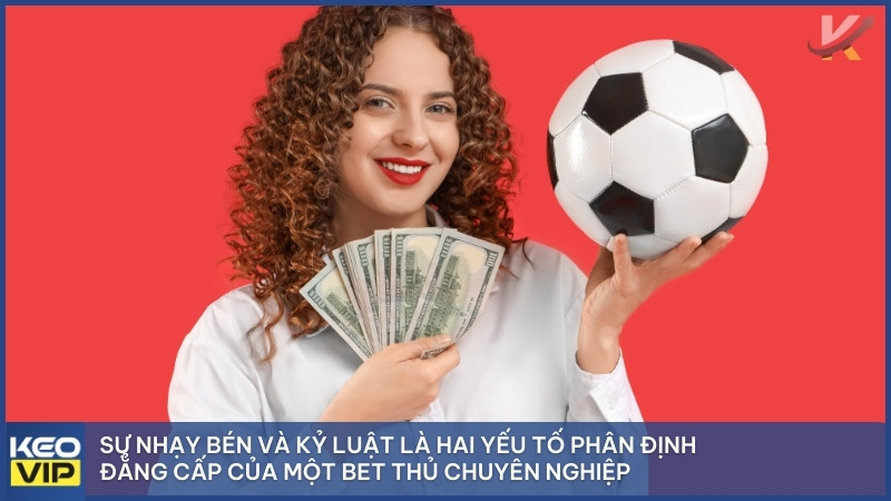 Sự nhạy bén và kỷ luật là hai yếu tố phân định đẳng cấp của một bet thủ chuyên nghiệp.